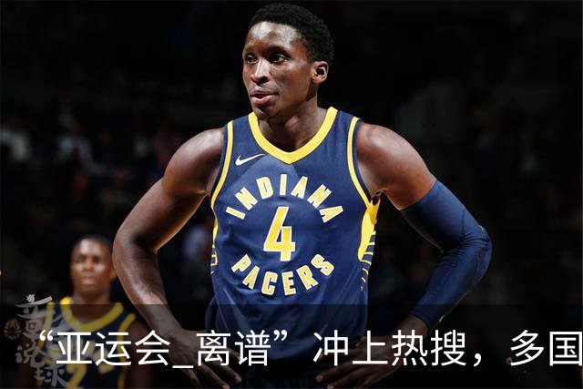 “亚运会 离谱”冲上热搜，多国代表队落地被困机场数小时，不同队伍住宿条件差别很大，国乒住邮轮往返赛场需3小时，中国男篮入住集装箱房